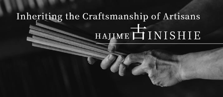 Inheriting the Craftsmanship of Artisans 古 INISHIE